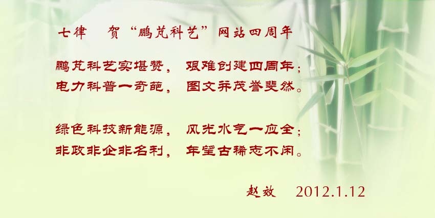 趙效賀詞:鵬芃科藝實(shí)堪贊,艱難創(chuàng)建四周年; 電力科普一奇葩,圖文并茂譽(yù)斐然。 綠色科技新能源,風(fēng)光水氣一應(yīng)全; 非政非企非名利,年望古稀志不閑。